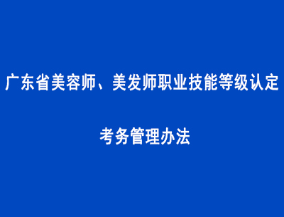 廣東省美容師、美發(fā)師職業(yè)技能等級(jí)認(rèn)定考務(wù)管理辦法