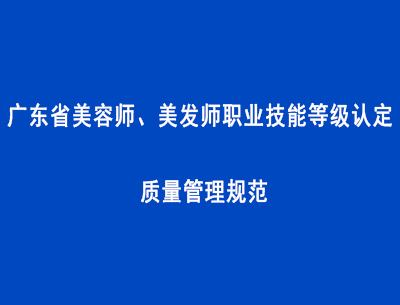廣東省美容師、美發(fā)師職業(yè)技能等級(jí)認(rèn)定質(zhì)量管理規(guī)范