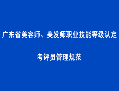 廣東省美容師、美發(fā)師職業(yè)技能等級(jí)認(rèn)定考評(píng)員管理規(guī)范