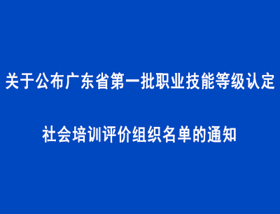 關(guān)于公布廣東省第一批職業(yè)技能等級(jí)認(rèn)定社會(huì)培訓(xùn)評(píng)價(jià)組織名單的通知
