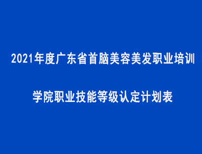 2021年度廣東省首腦美容美發(fā)職業(yè)培訓(xùn)學(xué)院職業(yè)技能等級(jí)認(rèn)定計(jì)劃表