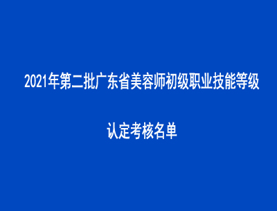 2021年第二批廣東省美容師初級(jí)職業(yè)技能等級(jí)認(rèn)定考核名單
