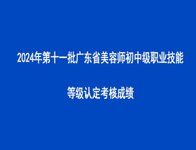 2024年第十一批廣東省美容師初中級職業(yè)技能等級認(rèn)定考核成績