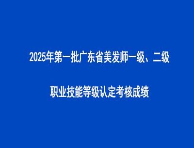 2025年第一批廣東省美發(fā)師一級、二級職業(yè)技能等級認(rèn)定考核成績