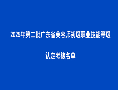 2025年第二批廣東省美容師初級(jí)職業(yè)技能等級(jí)認(rèn)定考核名單