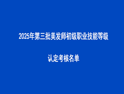 2025年第三批美發(fā)師初級(jí)職業(yè)技能等級(jí)認(rèn)定考核名單