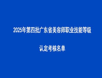 2025年第四批廣東省美容師職業(yè)技能等級(jí)認(rèn)定考核名單