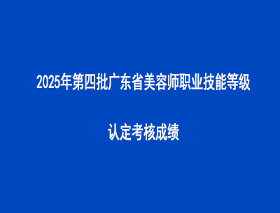 2025年第四批廣東省美容師職業(yè)技能等級(jí)認(rèn)定考核成績(jī)