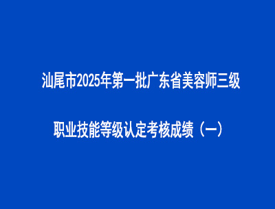 汕尾市2025年第一批廣東省美容師三級職業(yè)技能等級認(rèn)定考核成績（一）