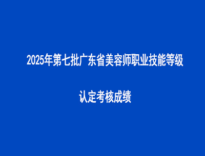2025年第七批廣東省美容師職業(yè)技能等級認定考核成績