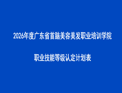 2026年度廣東省首腦美容美發(fā)職業(yè)培訓(xùn)學(xué)院職業(yè)技能等級認定計劃表